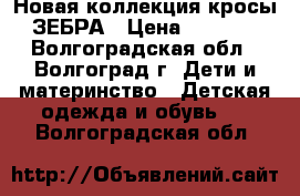 Новая коллекция кросы ЗЕБРА › Цена ­ 1 600 - Волгоградская обл., Волгоград г. Дети и материнство » Детская одежда и обувь   . Волгоградская обл.